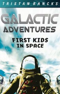 GALACTIC ADVENTURES- FIRST KIDS IN SPACE Tristan Bancks